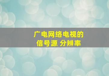 广电网络电视的信号源 分辨率